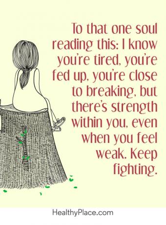 Citação sobre doenças mentais - Para aquela alma que está lendo isso: eu sei que você está cansado, está cansado, está perto de quebrar, mas há força dentro de você, mesmo quando se sente fraco. Continua a lutar.