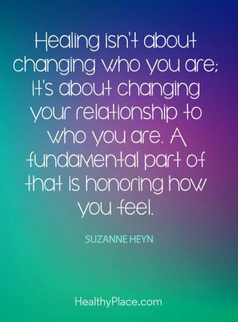 Citações sobre doenças mentais - curar não significa mudar quem você é; trata-se de mudar seu relacionamento com quem você é. Uma parte fundamental disso é honrar como você se sente.