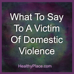 Saber o que dizer a uma vítima de violência doméstica pode fazer toda a diferença no mundo. Você tem que mudar a vítima da realidade da violência. Leia como.