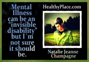 Esta citação de recuperação da saúde mental vem da blogueira da HealthyPlace, Natalie Jeanne Champagne - A doença mental pode ser uma deficiência invisível, mas não tenho certeza.