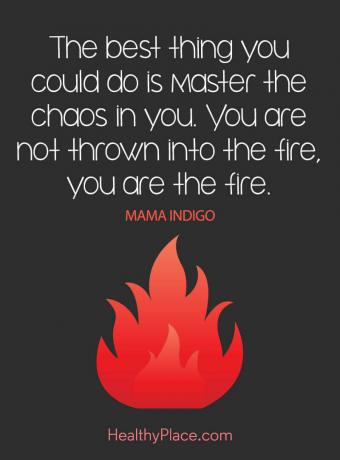 Citações sobre saúde mental - A melhor coisa que você pode fazer é dominar o caos em você. Você não é jogado no fogo, você é o fogo.