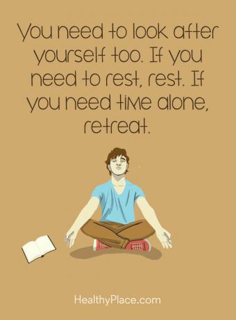 Citação de doença mental - você precisa cuidar de si também. Se você precisar descansar, descanse. Se você precisar de tempo sozinho, recue.